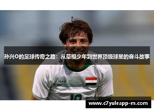 孙兴O的足球传奇之路：从草根少年到世界顶级球星的奋斗故事