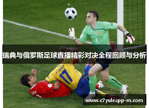 瑞典与俄罗斯足球直播精彩对决全程回顾与分析