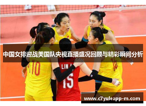 中国女排迎战美国队央视直播盛况回顾与精彩瞬间分析