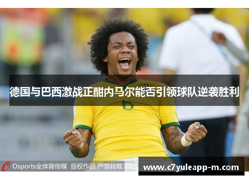 德国与巴西激战正酣内马尔能否引领球队逆袭胜利