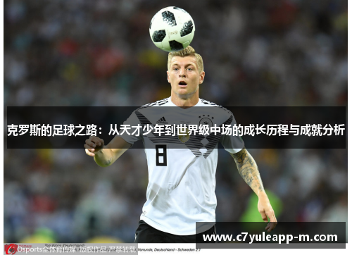 克罗斯的足球之路：从天才少年到世界级中场的成长历程与成就分析